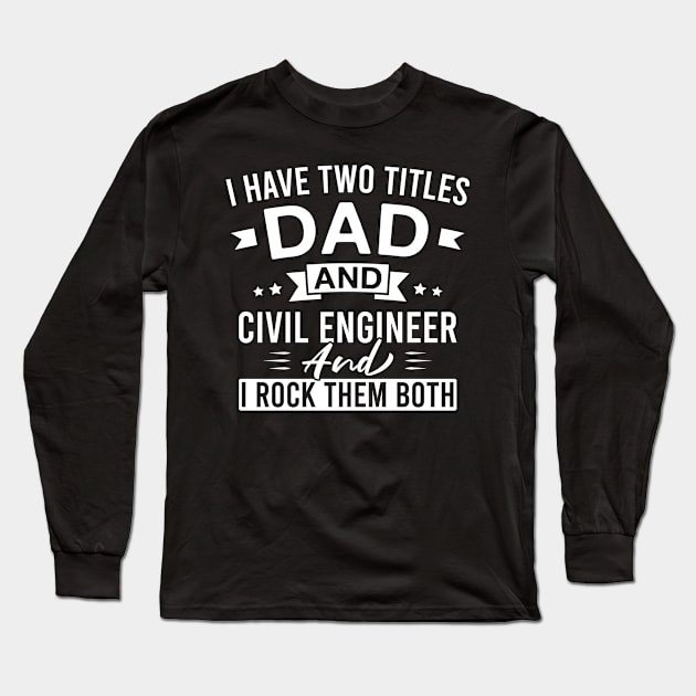 I Have Two Titles Dad and Civil Engineer and I Rock Them Both - Civil Engineers Father's Day Long Sleeve T-Shirt by FOZClothing